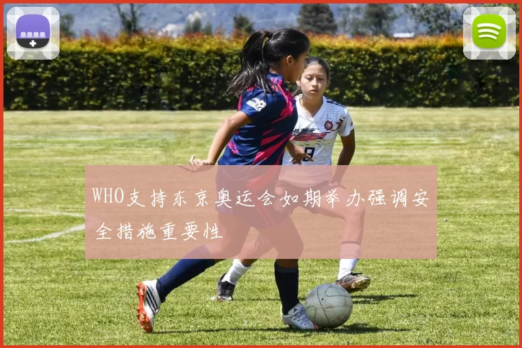 WHO支持东京奥运会如期举办强调安全措施重要性