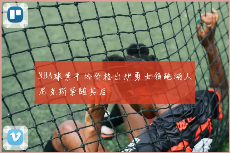 NBA球票平均价格出炉勇士领跑湖人尼克斯紧随其后