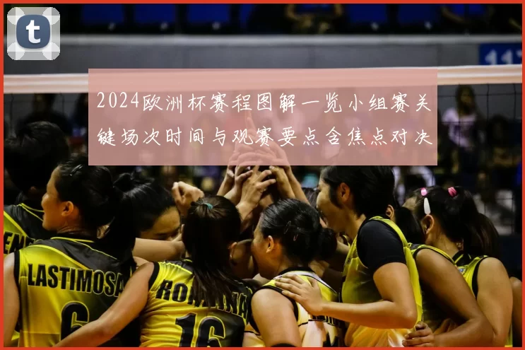 2024欧洲杯赛程图解一览小组赛关键场次时间与观赛要点含焦点对决