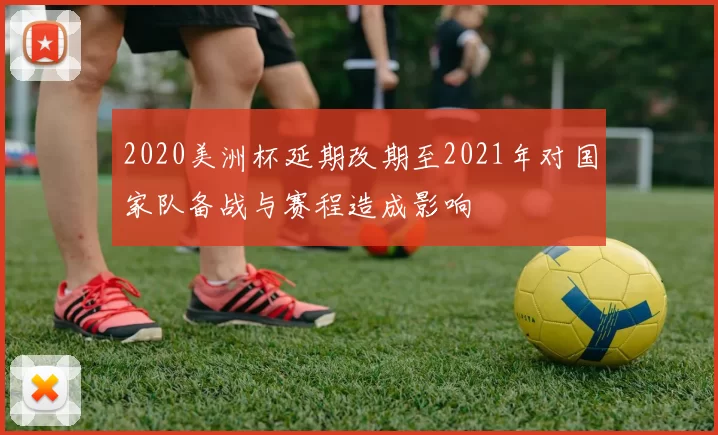 2020美洲杯延期改期至2021年对国家队备战与赛程造成影响