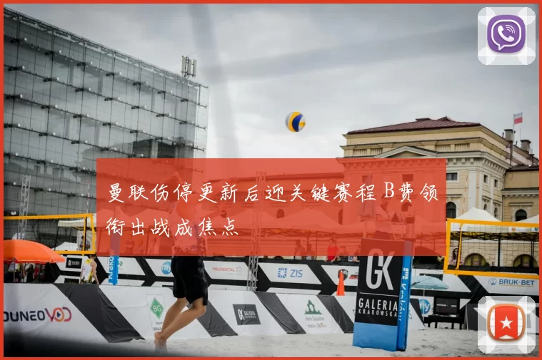 曼联伤停更新后迎关键赛程 B费领衔出战成焦点