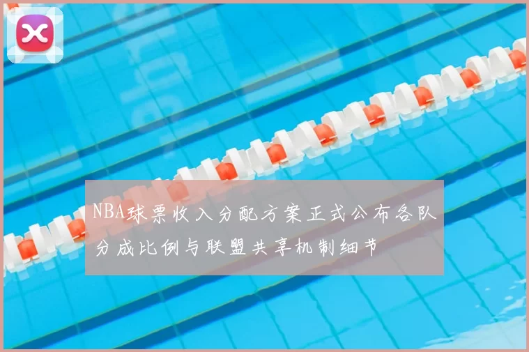 NBA球票收入分配方案正式公布各队分成比例与联盟共享机制细节