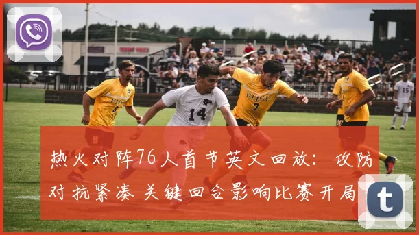 热火对阵76人首节英文回放：攻防对抗紧凑 关键回合影响比赛开局走势