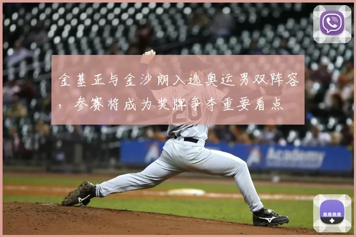 金基正与金沙朗入选奥运男双阵容,参赛将成为奖牌争夺重要看点