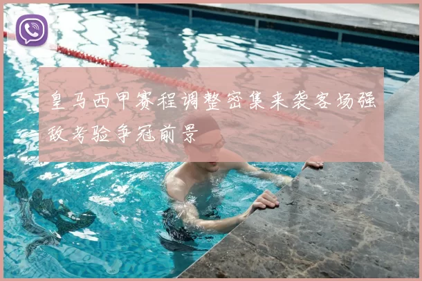 皇马西甲赛程调整密集来袭客场强敌考验争冠前景