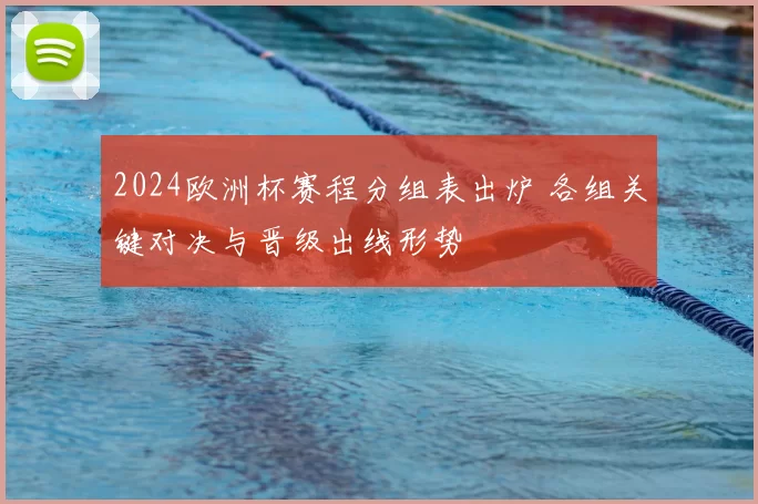 2024欧洲杯赛程分组表出炉 各组关键对决与晋级出线形势