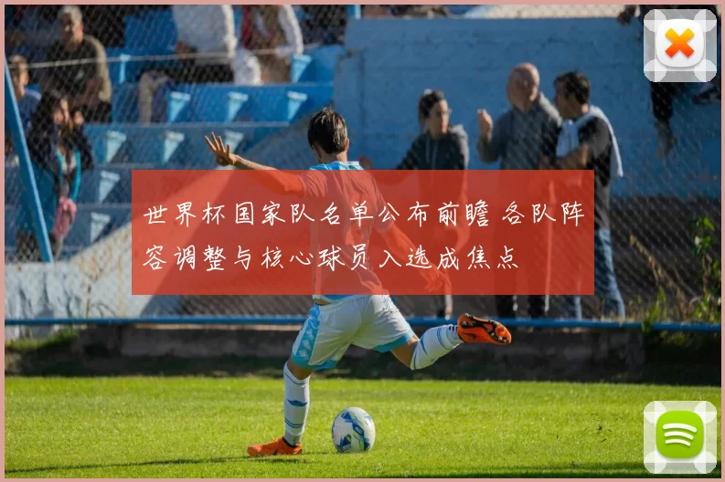 世界杯国家队名单公布前瞻 各队阵容调整与核心球员入选成焦点