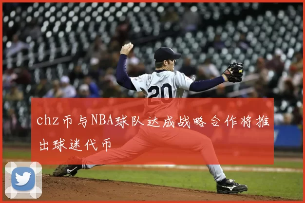 chz币与NBA球队达成战略合作将推出球迷代币