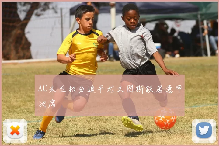 AC米兰积分追平尤文图斯跃居意甲次席