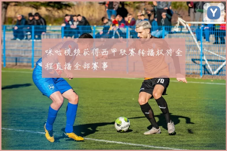 咪咕视频获得西甲联赛转播权将全程直播全部赛事