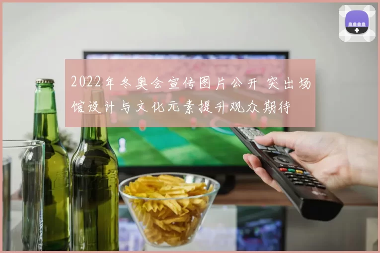 2022年冬奥会宣传图片公开 突出场馆设计与文化元素提升观众期待