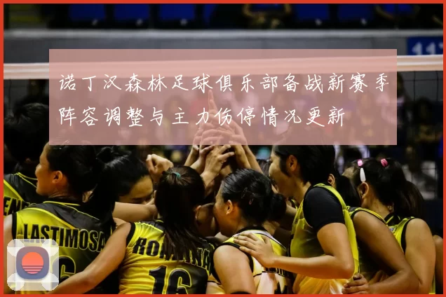 诺丁汉森林足球俱乐部备战新赛季阵容调整与主力伤停情况更新