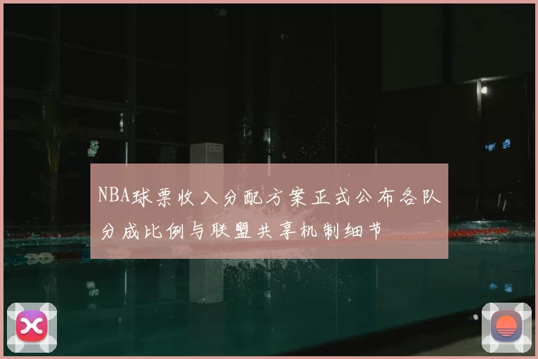 NBA球票收入分配方案正式公布各队分成比例与联盟共享机制细节