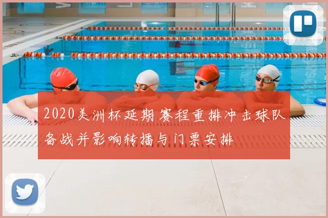 2020美洲杯延期 赛程重排冲击球队备战并影响转播与门票安排