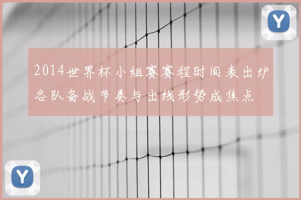 2014世界杯小组赛赛程时间表出炉各队备战节奏与出线形势成焦点