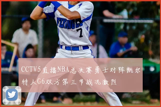 CCTV5直播NBA总决赛勇士对阵凯尔特人G6双方第三节战况激烈