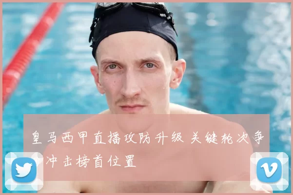 皇马西甲直播攻防升级 关键轮次争分冲击榜首位置