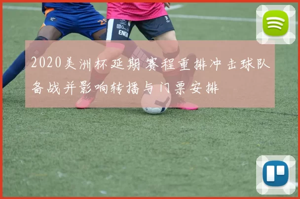 2020美洲杯延期 赛程重排冲击球队备战并影响转播与门票安排