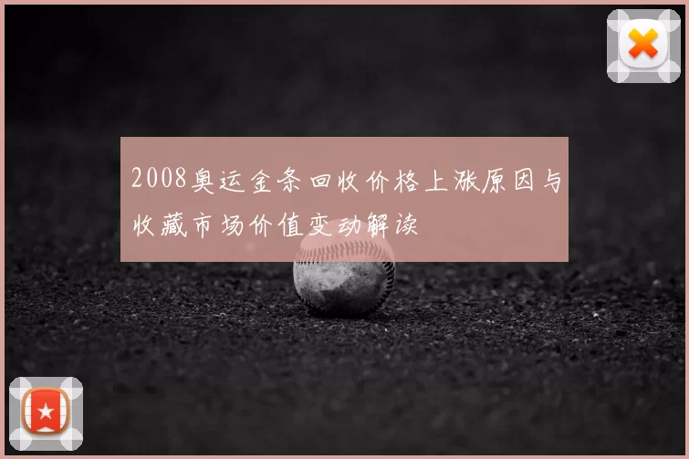2008奥运金条回收价格上涨原因与收藏市场价值变动解读