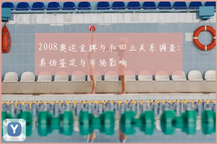 2008奥运金牌与和田玉关系调查：真伪鉴定与市场影响