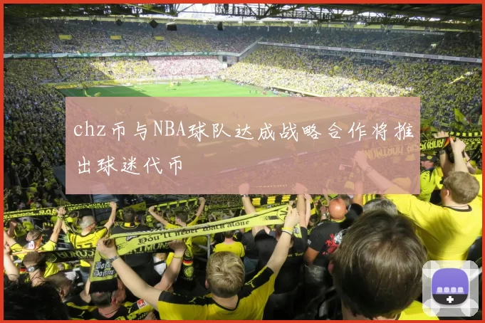 chz币与NBA球队达成战略合作将推出球迷代币