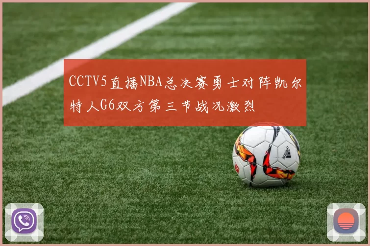 CCTV5直播NBA总决赛勇士对阵凯尔特人G6双方第三节战况激烈