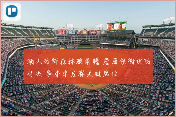 湖人对阵森林狼前瞻 詹眉领衔攻防对决 争夺季后赛关键席位