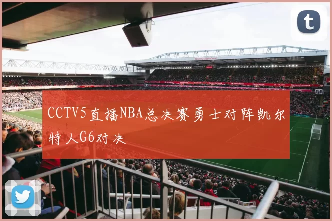 CCTV5直播NBA总决赛勇士对阵凯尔特人G6对决