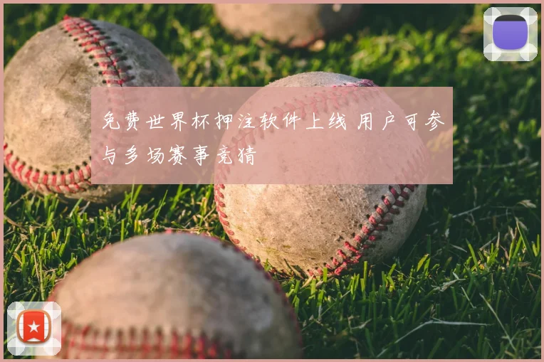免费世界杯押注软件上线 用户可参与多场赛事竞猜