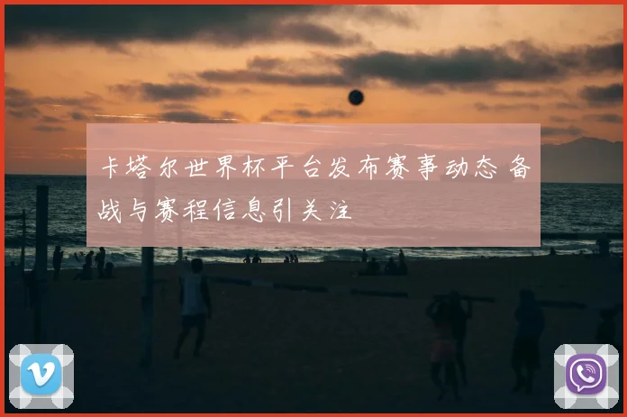 卡塔尔世界杯平台发布赛事动态 备战与赛程信息引关注