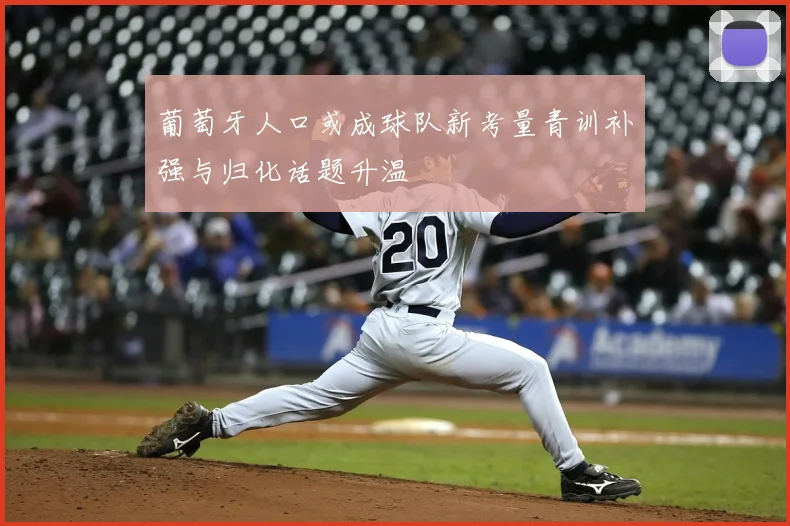 葡萄牙人口或成球队新考量青训补强与归化话题升温