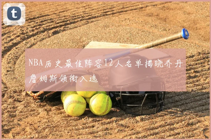 NBA历史最佳阵容12人名单揭晓乔丹詹姆斯领衔入选