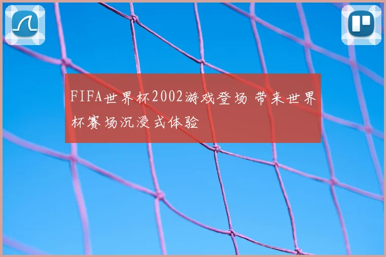 FIFA世界杯2002游戏登场 带来世界杯赛场沉浸式体验