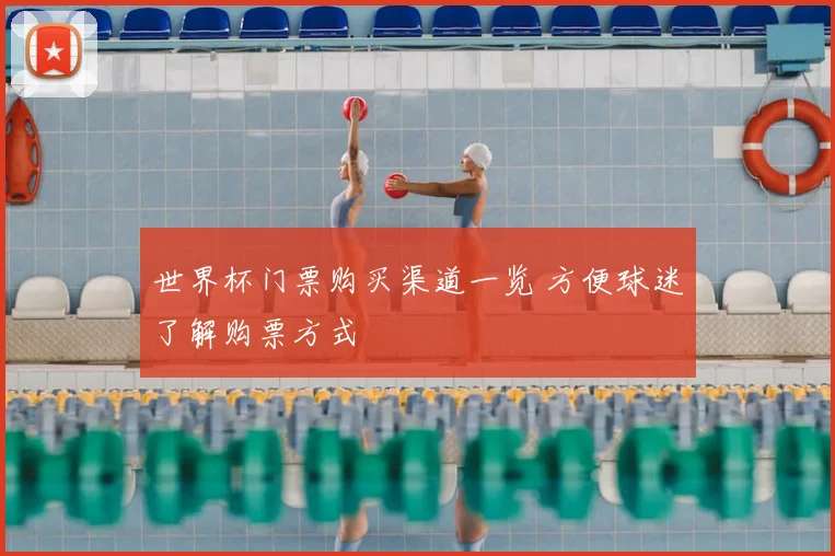 世界杯门票购买渠道一览 方便球迷了解购票方式